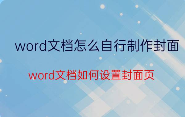 word文档怎么自行制作封面 word文档如何设置封面页？